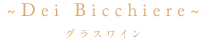 Dei Bicchiere グラスワイン