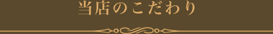 当店のこだわり